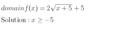 The domain of f(x)=2sqrt(x+5)+5 is x>=-5